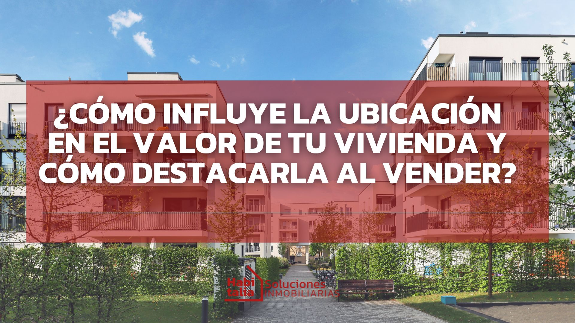¿Cómo influye la ubicación en el valor de tu vivienda (y cómo destacarla al vender)?